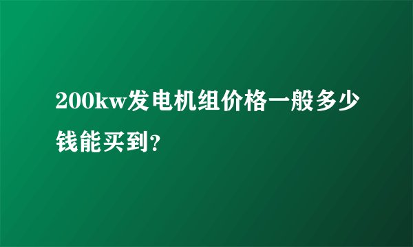 200kw发电机组价格一般多少钱能买到？