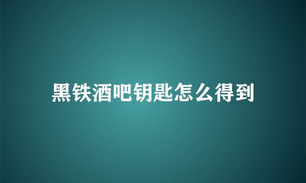 黑铁酒吧钥匙怎么得到