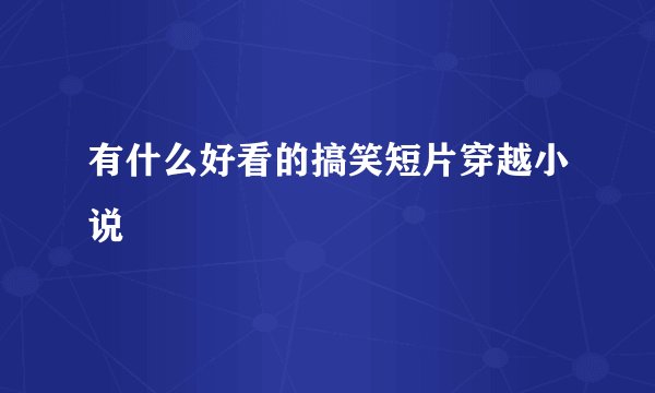 有什么好看的搞笑短片穿越小说