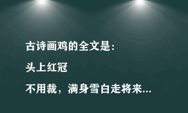 古诗画鸡的全文是：
头上红冠不用裁，满身雪白走将来。
平生不敢轻言语，一叫千门万户开。
详细释义：