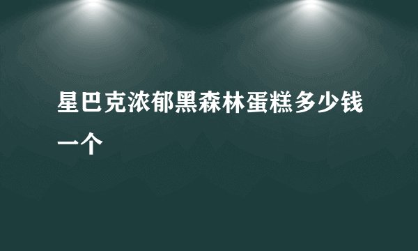 星巴克浓郁黑森林蛋糕多少钱一个