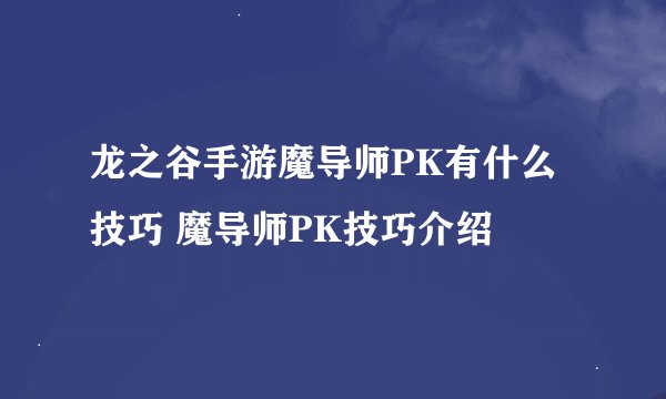 龙之谷手游魔导师PK有什么技巧 魔导师PK技巧介绍