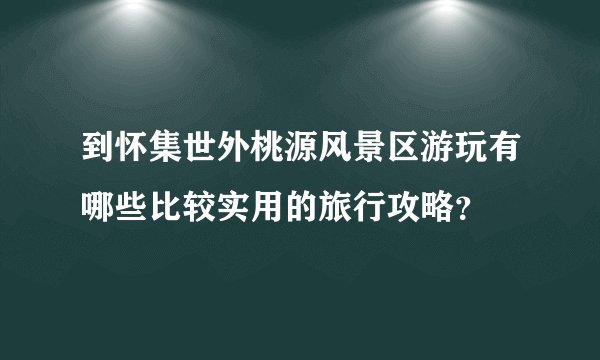 到怀集世外桃源风景区游玩有哪些比较实用的旅行攻略？