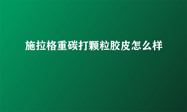 施拉格重碳打颗粒胶皮怎么样