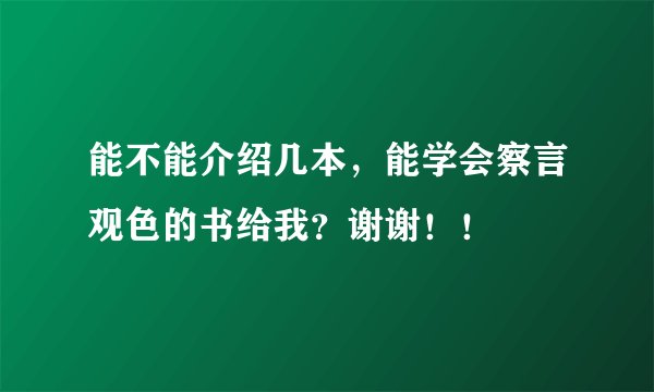 能不能介绍几本,能学会察言观色的书给我?谢谢!!