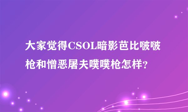 大家觉得CSOL暗影芭比啵啵枪和憎恶屠夫噗噗枪怎样？
