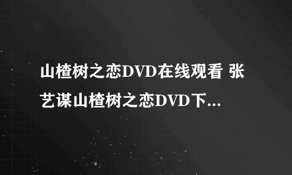 山楂树之恋DVD在线观看 张艺谋山楂树之恋DVD下载 张艺谋山楂树之恋迅雷下载
