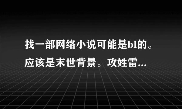 找一部网络小说可能是bl的。应该是末世背景。攻姓雷，变成过丧尸之后，被受用异能救回来了？