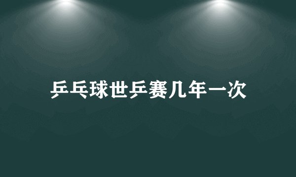 乒乓球世乒赛几年一次