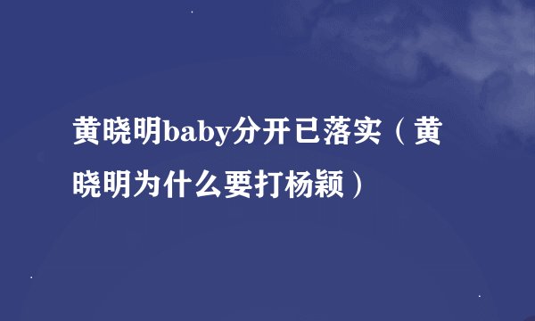 黄晓明baby分开已落实（黄晓明为什么要打杨颖）
