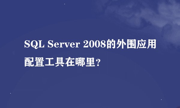 SQL Server 2008的外围应用配置工具在哪里？