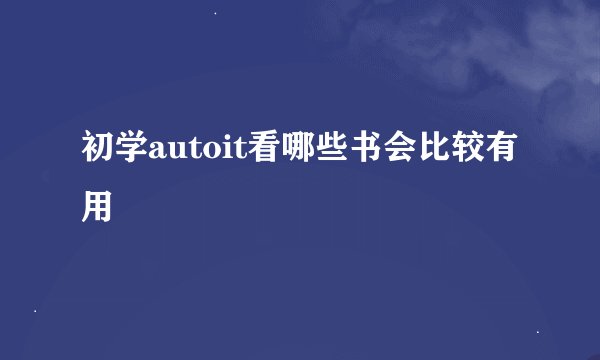 初学autoit看哪些书会比较有用
