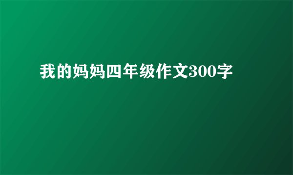 我的妈妈四年级作文300字