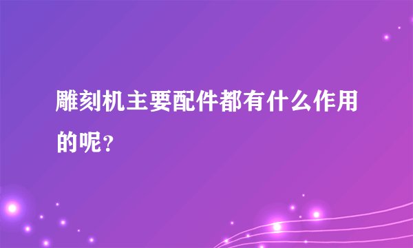 雕刻机主要配件都有什么作用的呢？