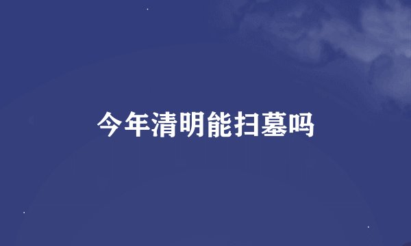 今年清明能扫墓吗