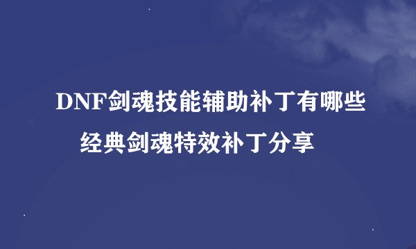 DNF剑魂技能辅助补丁有哪些 经典剑魂特效补丁分享