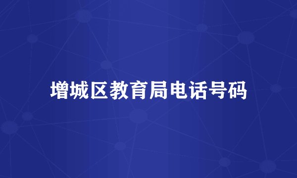 增城区教育局电话号码