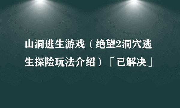 山洞逃生游戏（绝望2洞穴逃生探险玩法介绍）「已解决」