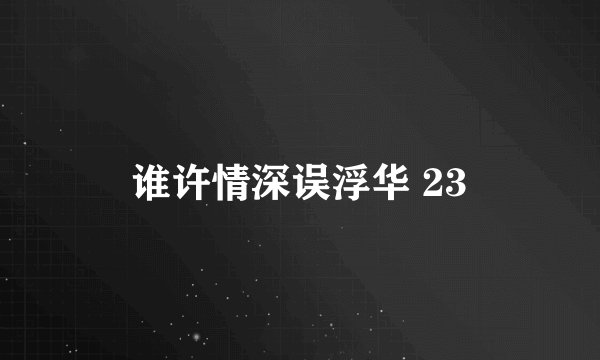 谁许情深误浮华 23