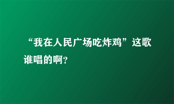 “我在人民广场吃炸鸡”这歌谁唱的啊？