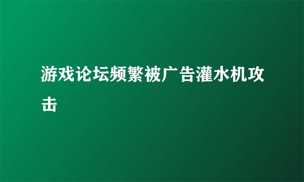 游戏论坛频繁被广告灌水机攻击