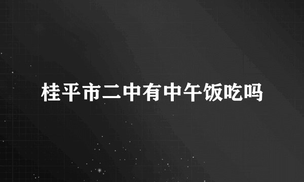 桂平市二中有中午饭吃吗
