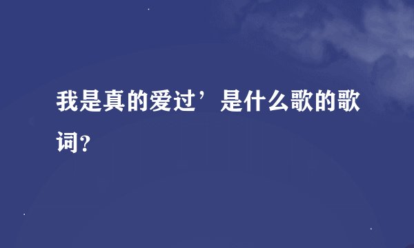 我是真的爱过’是什么歌的歌词？