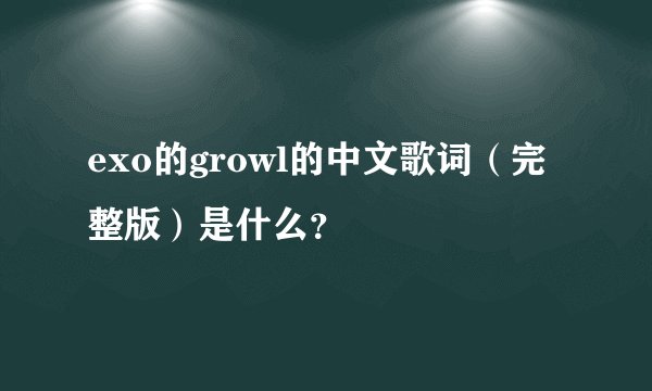 exo的growl的中文歌词（完整版）是什么？