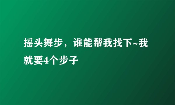 摇头舞步，谁能帮我找下~我就要4个步子