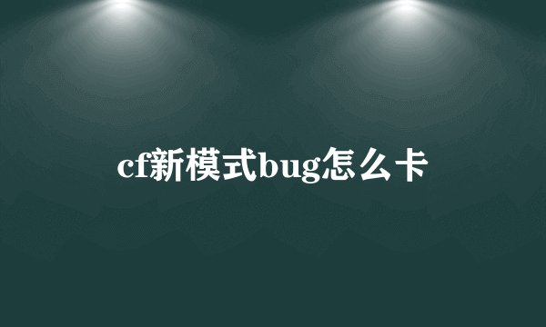 cf新模式bug怎么卡