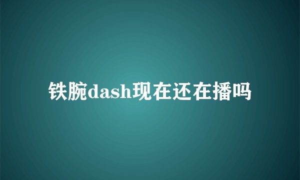 铁腕dash现在还在播吗