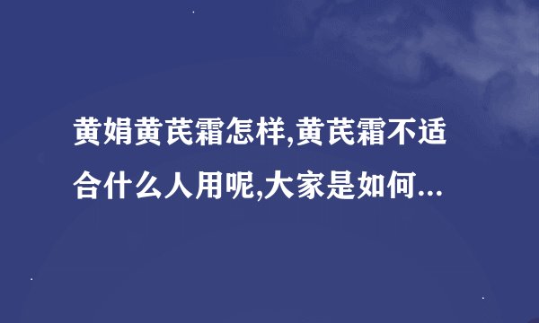 黄娟黄芪霜怎样,黄芪霜不适合什么人用呢,大家是如何看待的呢?