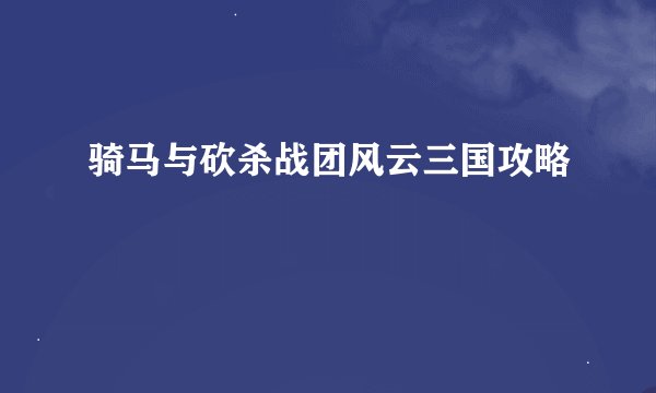 骑马与砍杀战团风云三国攻略