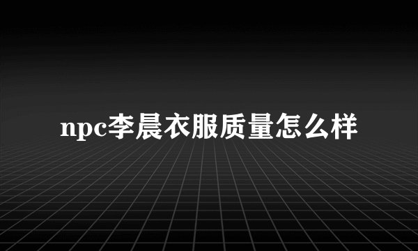 npc李晨衣服质量怎么样