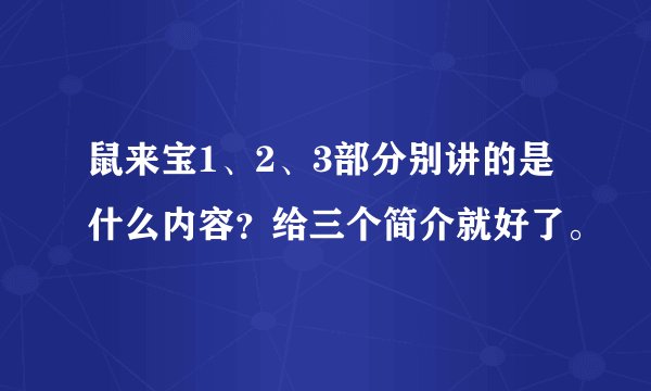 鼠来宝1、2、3部分别讲的是什么内容？给三个简介就好了。