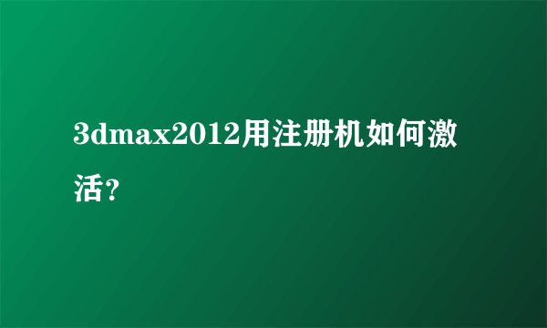 3dmax2012用注册机如何激活？