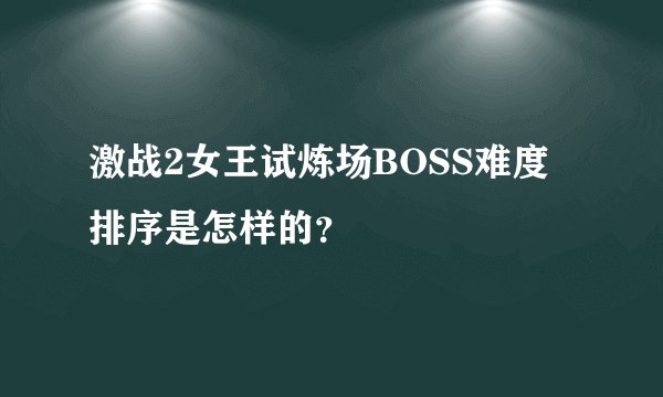 激战2女王试炼场BOSS难度排序是怎样的？