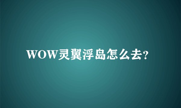 WOW灵翼浮岛怎么去？