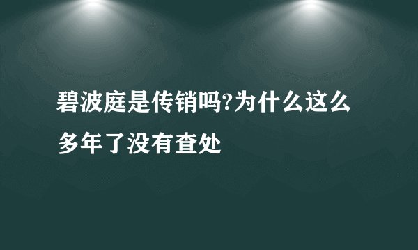 碧波庭是传销吗?为什么这么多年了没有查处