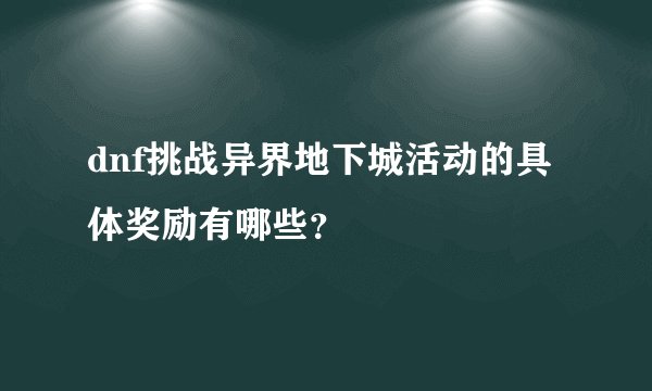 dnf挑战异界地下城活动的具体奖励有哪些？