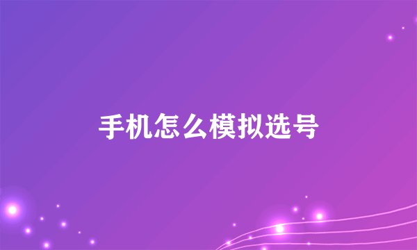 手机怎么模拟选号