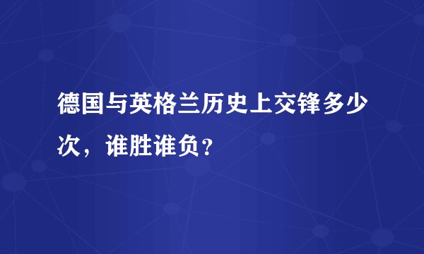 德国与英格兰历史上交锋多少次，谁胜谁负？