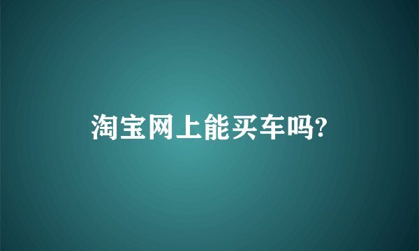 淘宝网上能买车吗?