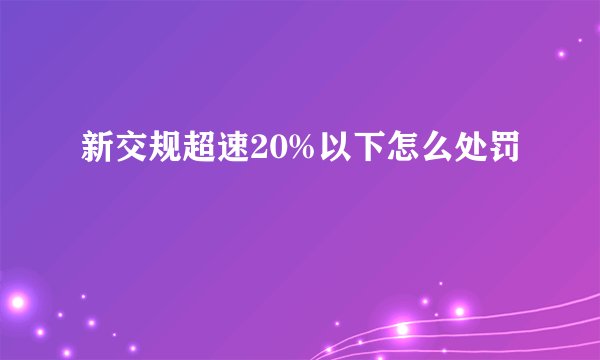 新交规超速20%以下怎么处罚