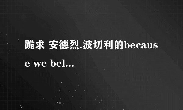 跪求 安德烈.波切利的because we believe的中文歌词！