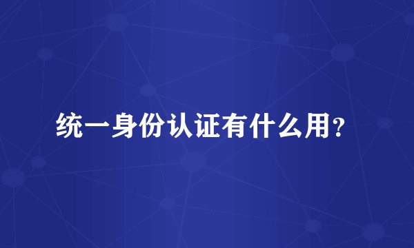 统一身份认证有什么用？
