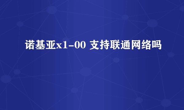诺基亚x1-00 支持联通网络吗