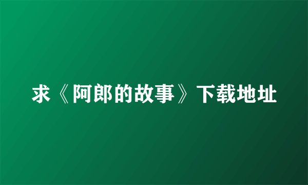 求《阿郎的故事》下载地址