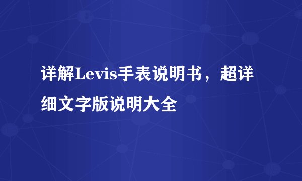 详解Levis手表说明书，超详细文字版说明大全