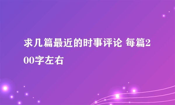 求几篇最近的时事评论 每篇200字左右